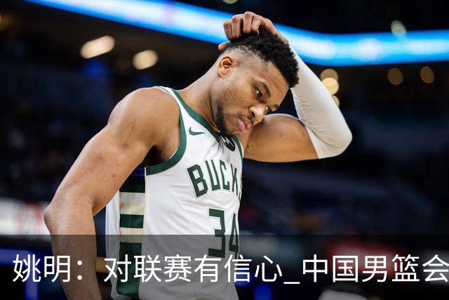 姚明：对联赛有信心 中国男篮会出现新的领袖